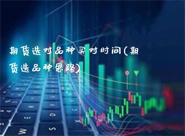 期货选对品种买对时间(期货选品种思路) 黄金期货 第1张-爱新财经 期货选对品种买对时间(期货选品种思路) (https://www.njaxzs.com/) 黄金期货 第1张