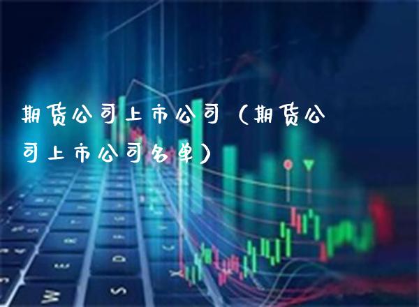 期货公司上市公司（期货公司上市公司名单） (https://www.njaxzs.com/) 期货直播间 第1张
