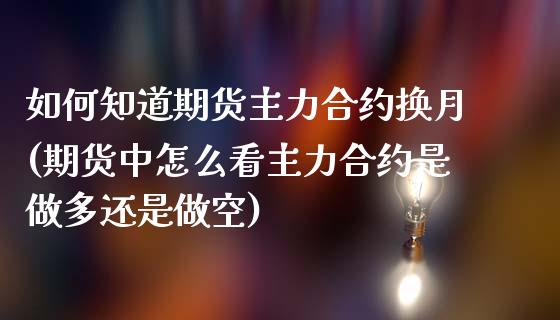 如何知道期货主力合约换月(期货中怎么看主力合约是做多还是做空) (https://www.njaxzs.com/) 内盘期货 第1张
