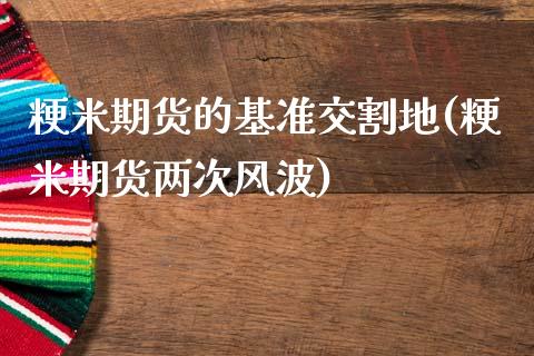 粳米期货的基准交割地(粳米期货两次风波) (https://www.njaxzs.com/) 期货直播间 第1张