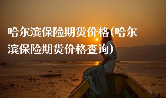 哈尔滨保险期货价格(哈尔滨保险期货价格查询) 黄金期货 第1张-爱新财经 哈尔滨保险期货价格(哈尔滨保险期货价格查询) (https://www.njaxzs.com/) 黄金期货 第1张