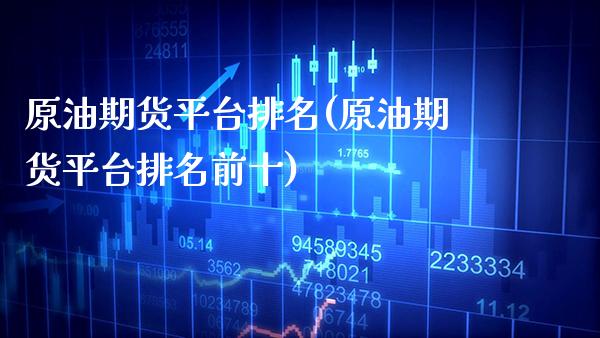 原油期货平台排名(原油期货平台排名前十) (https://www.njaxzs.com/) 期货直播间 第1张