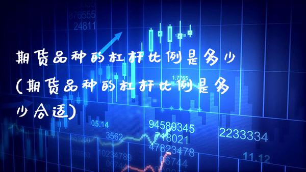期货品种的杠杆比例是多少(期货品种的杠杆比例是多少合适) (https://www.njaxzs.com/) 期货开户 第1张