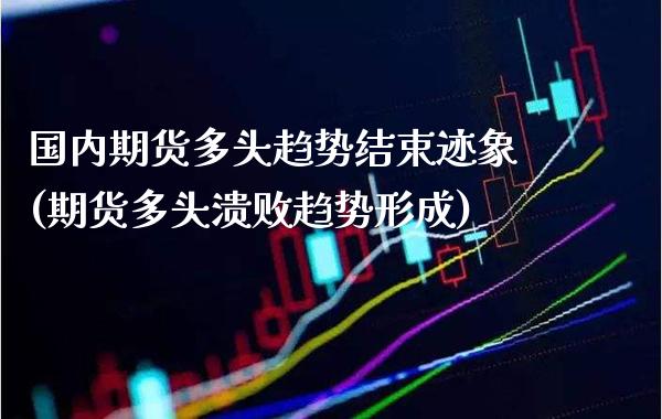 国内期货多头趋势结束迹象(期货多头溃败趋势形成) (https://www.njaxzs.com/) 期货行情 第1张