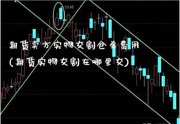 期货卖方实物交割仓单费用(期货实物交割在哪里交) (https://www.njaxzs.com/) 期货开户 第1张