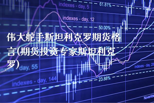 伟大舵手斯坦利克罗期货格言(期货投资专家斯坦利克罗) (https://www.njaxzs.com/) 期货直播间 第1张