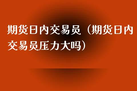 期货日内交易员（期货日内交易员压力大吗） (https://www.njaxzs.com/) 内盘期货 第1张