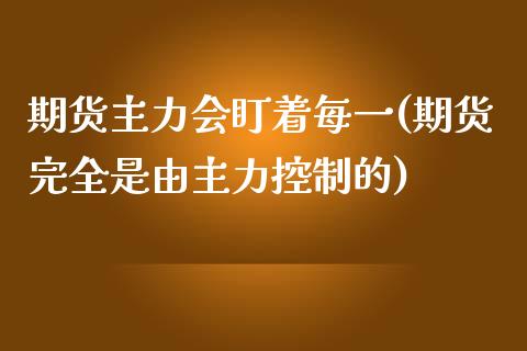 期货主力会盯着每一(期货完全是由主力控制的) (https://www.njaxzs.com/) 期货行情 第1张