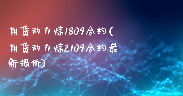 期货动力煤1809合约(期货动力煤2109合约最新报价) (https://www.njaxzs.com/) 期货行情 第1张