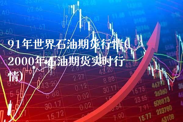 91年世界石油期货行情(2000年石油期货实时行情) (https://www.njaxzs.com/) 原油期货 第1张