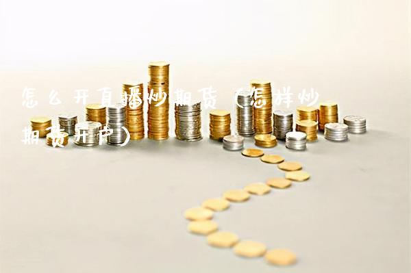 怎么开直播炒期货（怎样炒期货开户） (https://www.njaxzs.com/) 期货开户 第1张