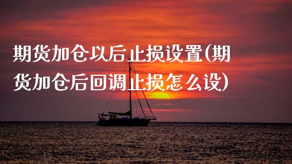 期货加仓以后止损设置(期货加仓后回调止损怎么设) (https://www.njaxzs.com/) 期货投资 第1张