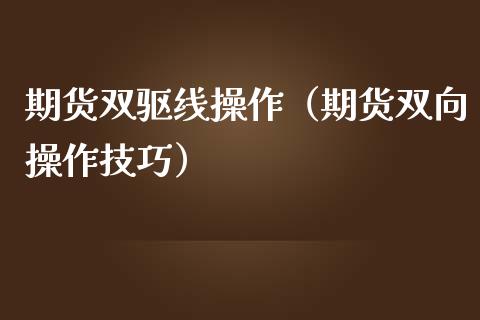 期货双驱线操作（期货双向操作技巧） (https://www.njaxzs.com/) 期货行情 第1张