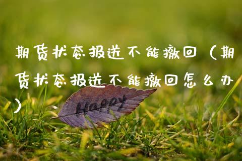 期货状态报送不能撤回（期货状态报送不能撤回怎么办） (https://www.njaxzs.com/) 期货直播间 第1张