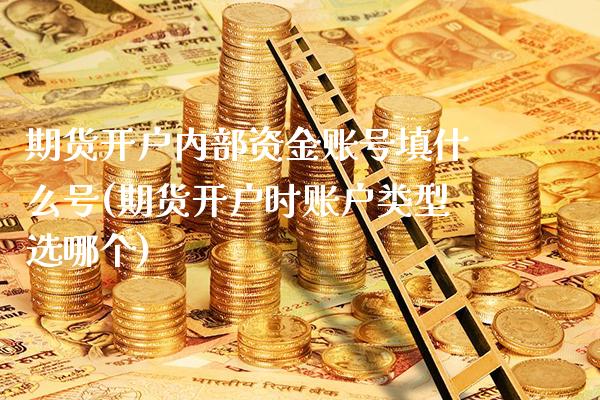 期货开户内部资金账号填什么号(期货开户时账户类型选哪个) (https://www.njaxzs.com/) 期货行情 第1张