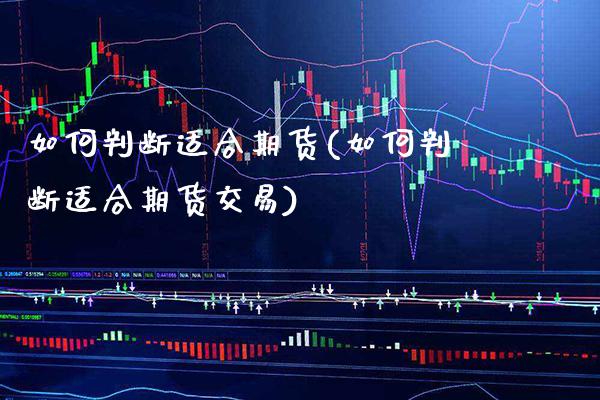 如何判断适合期货(如何判断适合期货交易) (https://www.njaxzs.com/) 期货行情 第1张