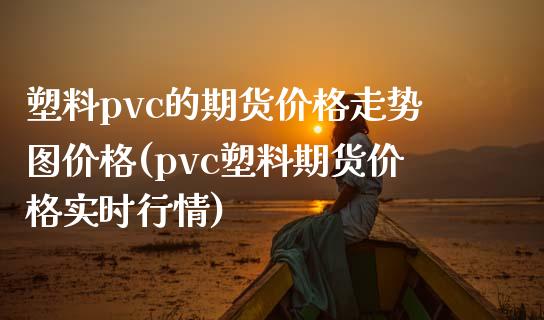 塑料pvc的期货走势图(pvc塑料期货实时行情) (https://www.njaxzs.com/) 内盘期货 第1张