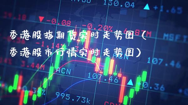 香港股指期货实时走势图（香港股市行情实时走势图） (https://www.njaxzs.com/) 期货开户 第1张