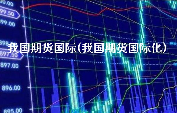 我国期货国际(我国期货国际化) (https://www.njaxzs.com/) 期货直播间 第1张