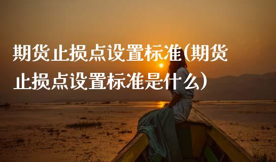 期货止损点设置标准(期货止损点设置标准是什么) (https://www.njaxzs.com/) 期货直播间 第1张
