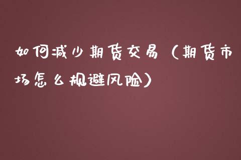 如何减少期货交易（期货市场怎么规避风险） (https://www.njaxzs.com/) 期货直播间 第1张