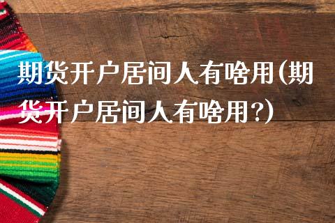 期货开户居间人有啥用(期货开户居间人有啥用?) (https://www.njaxzs.com/) 期货直播间 第1张
