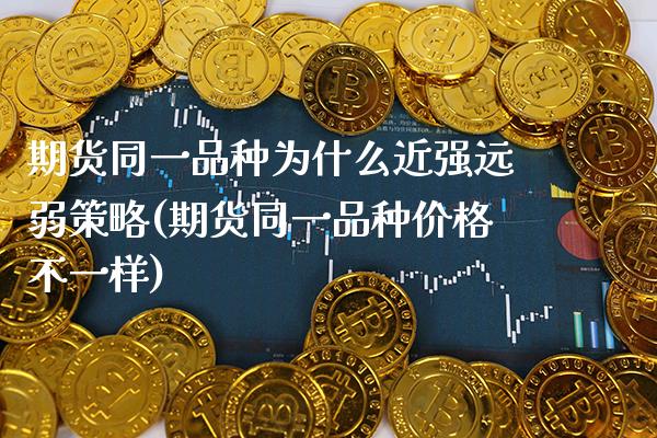 期货同一品种为什么近强远弱策略(期货同一品种价格不一样) (https://www.njaxzs.com/) 黄金期货 第1张