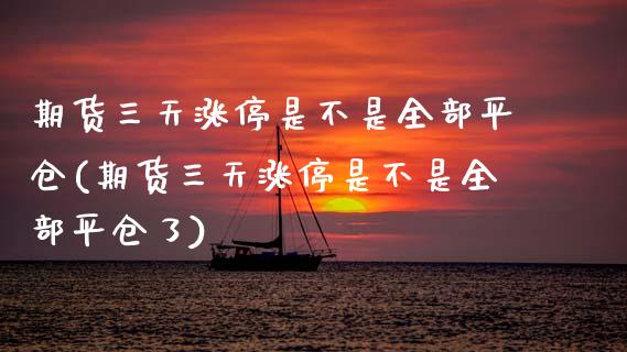 期货三天涨停是不是全部平仓(期货三天涨停是不是全部平仓了) (https://www.njaxzs.com/) 原油期货 第1张