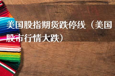 美国股指期货跌停线（美国股市行情大跌） (https://www.njaxzs.com/) 期货直播间 第1张