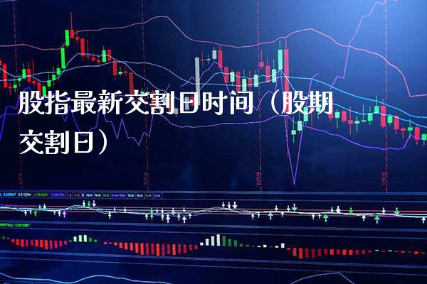股指最新交割日时间（股期交割日） (https://www.njaxzs.com/) 期货直播间 第1张