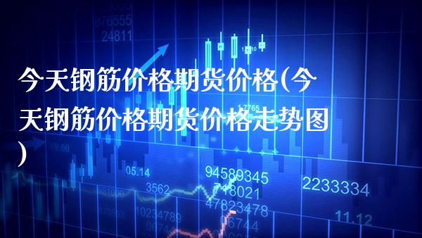 今天钢筋价格期货价格(今天钢筋价格期货价格走势图) (https://www.njaxzs.com/) 黄金期货 第1张