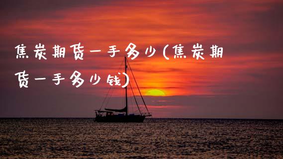 焦炭期货一手多少(焦炭期货一手多少钱) (https://www.njaxzs.com/) 原油期货 第1张