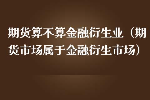 期货算不算金融衍生业（期货市场属于金融衍生市场） (https://www.njaxzs.com/) 期货直播间 第1张