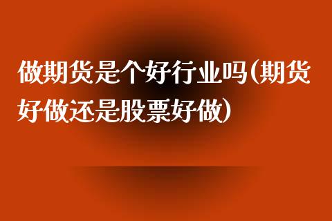 做期货是个好行业吗(期货好做还是股票好做) (https://www.njaxzs.com/) 期货直播间 第1张