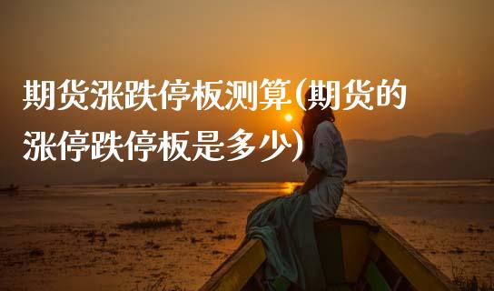 期货涨跌停板测算(期货的涨停跌停板是多少) (https://www.njaxzs.com/) 内盘期货 第1张