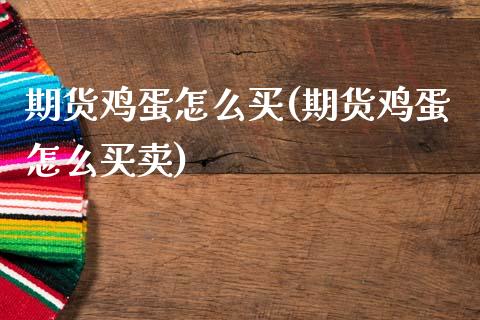 期货鸡蛋怎么买(期货鸡蛋怎么买卖) (https://www.njaxzs.com/) 期货直播间 第1张