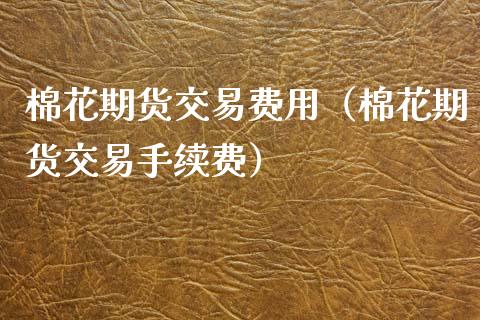 棉花期货交易费用（棉花期货交易手续费） (https://www.njaxzs.com/) 期货行情 第1张