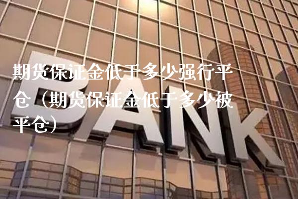 期货保证金低于多少强行平仓（期货保证金低于多少被平仓） (https://www.njaxzs.com/) 期货开户 第1张