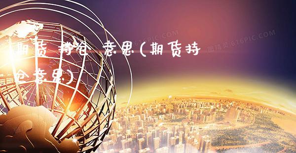 期货 持仓 意思(期货持仓意思) (https://www.njaxzs.com/) 内盘期货 第1张