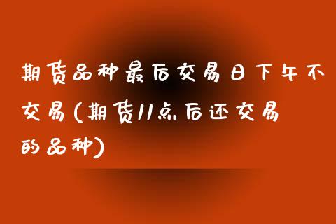期货品种最后交易日下午不交易(期货11点后还交易的品种) (https://www.njaxzs.com/) 黄金期货 第1张