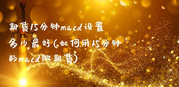 期货15分钟macd设置多少最好(如何用15分钟的macd做期货) (https://www.njaxzs.com/) 黄金期货 第1张