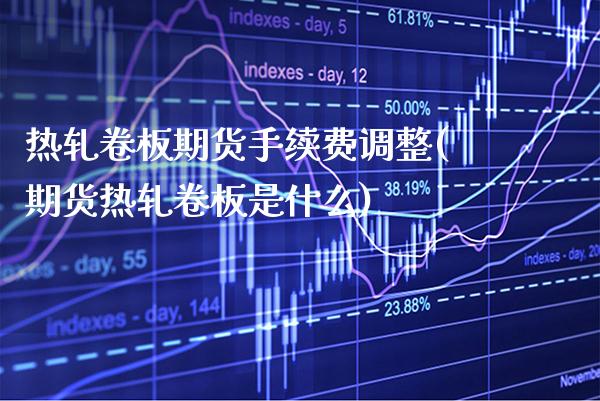 热轧卷板期货手续费调整(期货热轧卷板是什么) (https://www.njaxzs.com/) 内盘期货 第1张