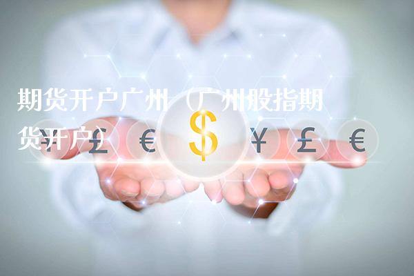 期货开户广州（广州股指期货开户） (https://www.njaxzs.com/) 内盘期货 第1张