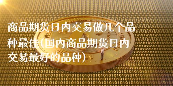 商品期货日内交易做几个品种最佳(国内商品期货日内交易最好的品种) (https://www.njaxzs.com/) 原油期货 第1张