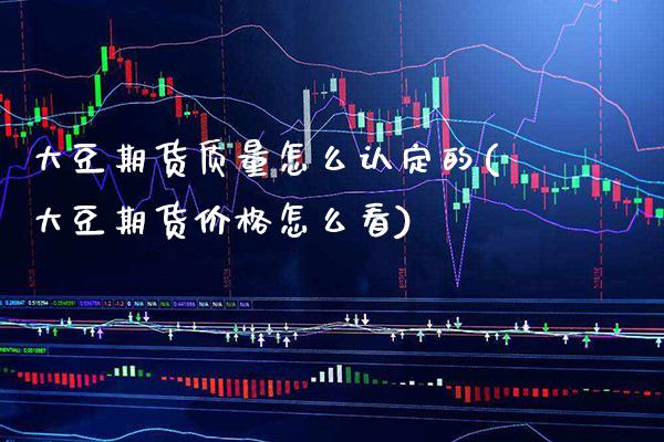 大豆期货质量怎么认定的(大豆期货价格怎么看) (https://www.njaxzs.com/) 期货行情 第1张