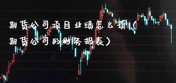 期货公司项目业绩怎么填（期货公司的财务报表） (https://www.njaxzs.com/) 期货直播间 第1张