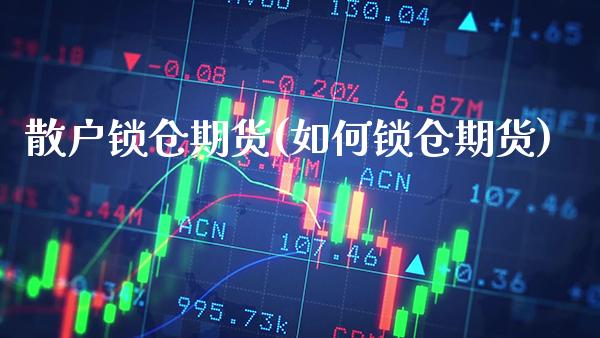 散户锁仓期货(如何锁仓期货) (https://www.njaxzs.com/) 期货直播间 第1张