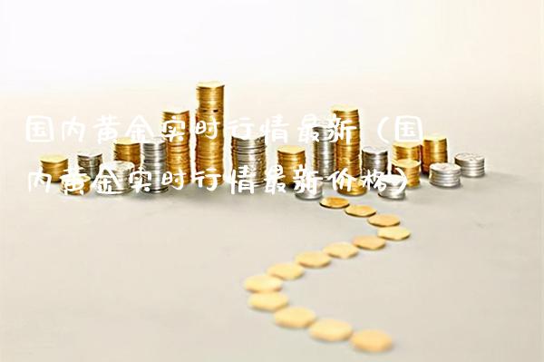国内黄金实时行情最新（国内黄金实时行情最新） (https://www.njaxzs.com/) 期货直播间 第1张