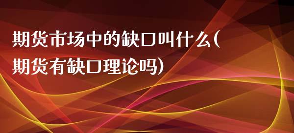 期货市场中的缺口叫什么(期货有缺口理论吗) (https://www.njaxzs.com/) 期货行情 第1张