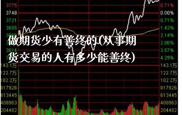 做期货少有善终的(从事期货交易的人有多少能善终) (https://www.njaxzs.com/) 期货投资 第1张